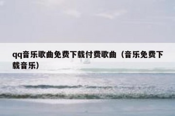 qq音乐歌曲免费下载付费歌曲（音乐免费下载音乐）