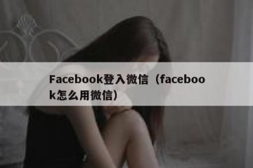 Facebook登入微信（facebook怎么用微信）