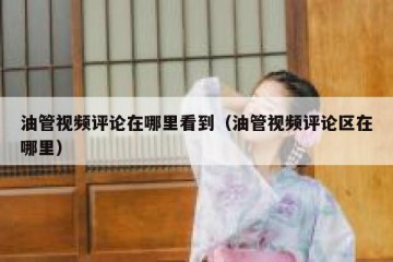 油管视频评论在哪里看到（油管视频评论区在哪里）