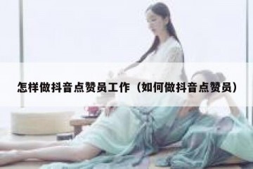 怎样做抖音点赞员工作（如何做抖音点赞员）