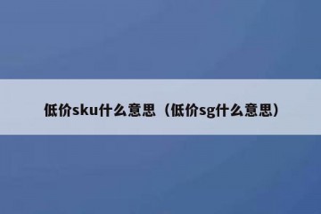 低价sku什么意思（低价sg什么意思）