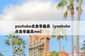 youtube点击率最高（youtube点击率最高mv）