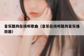 音乐酷狗在线听歌曲（音乐在线听酷狗音乐播放器）
