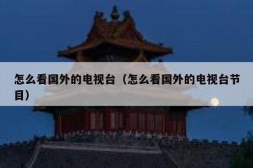 怎么看国外的电视台（怎么看国外的电视台节目）