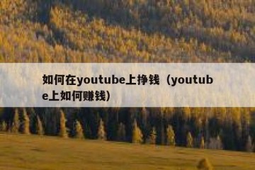 如何在youtube上挣钱（youtube上如何赚钱）