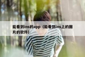 能看到ins的app（能看到ins上的图片的软件）