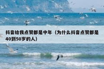 抖音给我点赞都是中年（为什么抖音点赞都是40到50岁的人）