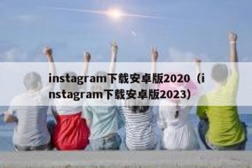 instagram下载安卓版2020（instagram下载安卓版2023）