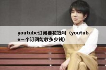 youtube订阅要花钱吗（youtube一个订阅能收多少钱）
