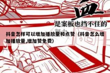 抖音怎样可以增加播放量和点赞（抖音怎么增加播放量,增加赞免费）
