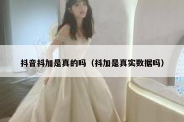 抖音抖加是真的吗（抖加是真实数据吗）