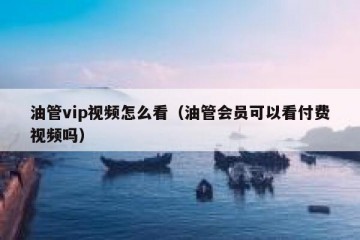 油管vip视频怎么看（油管会员可以看付费视频吗）