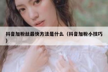 抖音加粉丝最快方法是什么（抖音加粉小技巧）