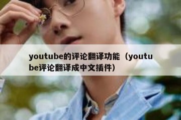 youtube的评论翻译功能（youtube评论翻译成中文插件）