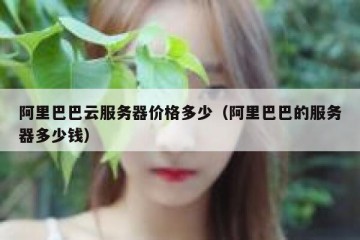 阿里巴巴云服务器价格多少（阿里巴巴的服务器多少钱）