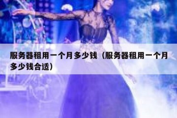 服务器租用一个月多少钱（服务器租用一个月多少钱合适）
