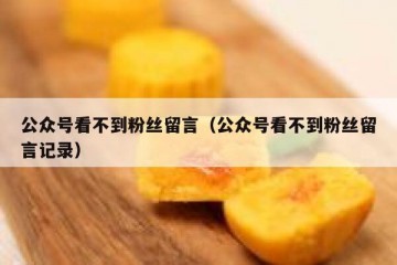 公众号看不到粉丝留言（公众号看不到粉丝留言记录）