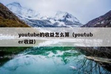 youtube的收益怎么算（youtuber收益）