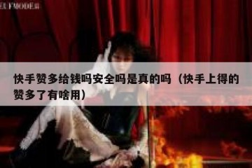 快手赞多给钱吗安全吗是真的吗（快手上得的赞多了有啥用）