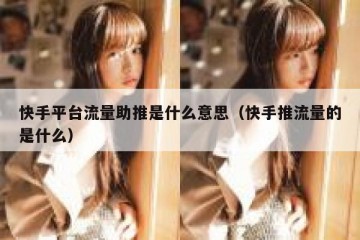 快手平台流量助推是什么意思（快手推流量的是什么）