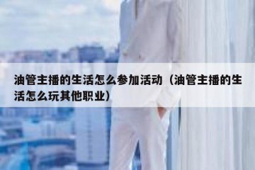 油管主播的生活怎么参加活动（油管主播的生活怎么玩其他职业）