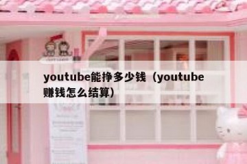 youtube能挣多少钱（youtube赚钱怎么结算）