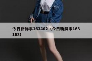 今日新鲜事163402（今日新鲜事163163）