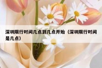 深圳限行时间几点到几点开始（深圳限行时间是几点）