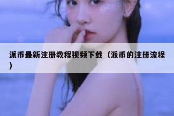 派币最新注册教程视频下载（派币的注册流程）