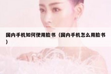 国内手机如何使用脸书（国内手机怎么用脸书）