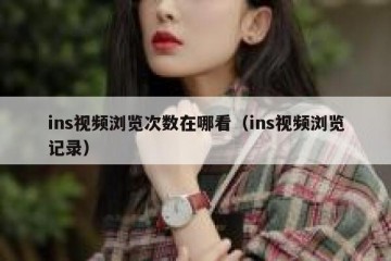 ins视频浏览次数在哪看（ins视频浏览记录）
