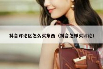 抖音评论区怎么买东西（抖音怎样买评论）