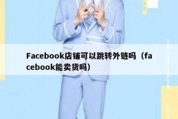 Facebook店铺可以跳转外链吗（facebook能卖货吗）