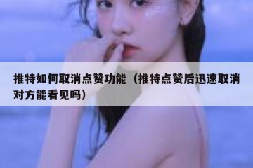 推特如何取消点赞功能（推特点赞后迅速取消对方能看见吗）