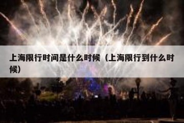 上海限行时间是什么时候（上海限行到什么时候）