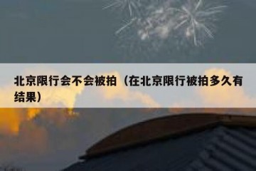 北京限行会不会被拍（在北京限行被拍多久有结果）