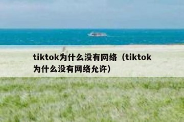 tiktok为什么没有网络（tiktok为什么没有网络允许）