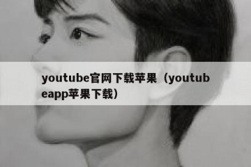 youtube官网下载苹果（youtubeapp苹果下载）