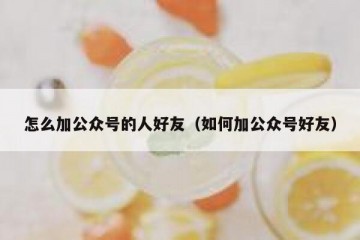 怎么加公众号的人好友（如何加公众号好友）