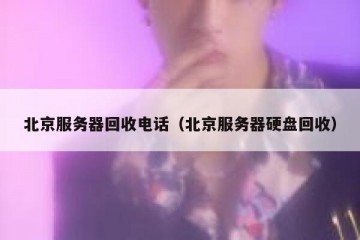北京服务器回收电话（北京服务器硬盘回收）