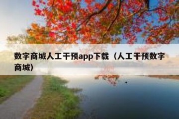 数字商城人工干预app下载（人工干预数字商城）