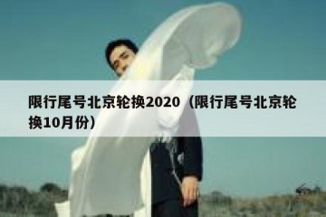 限行尾号北京轮换2020（限行尾号北京轮换10月份）