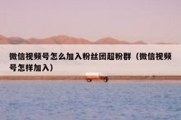 微信视频号怎么加入粉丝团超粉群（微信视频号怎样加入）