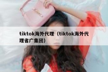 tiktok海外代理（tiktok海外代理省广集团）