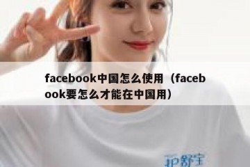facebook中国怎么使用（facebook要怎么才能在中国用）
