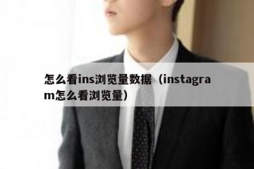 怎么看ins浏览量数据（instagram怎么看浏览量）