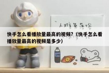 快手怎么看播放量最高的视频?（快手怎么看播放量最高的视频是多少）