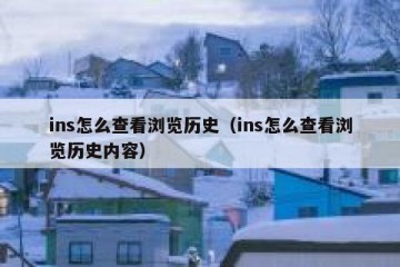 ins怎么查看浏览历史（ins怎么查看浏览历史内容）