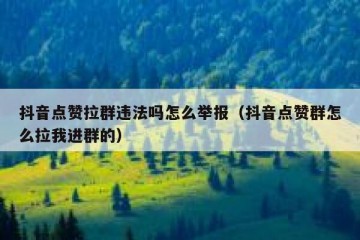 抖音点赞拉群违法吗怎么举报（抖音点赞群怎么拉我进群的）
