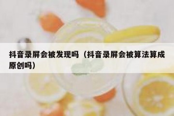 抖音录屏会被发现吗（抖音录屏会被算法算成原创吗）